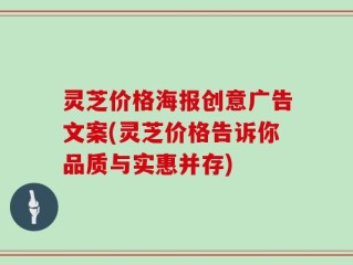 灵芝价格海报创意广告文案(灵芝价格告诉你品质与实惠并存)