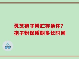 灵芝孢子粉贮存条件？孢子粉保质期多长时间