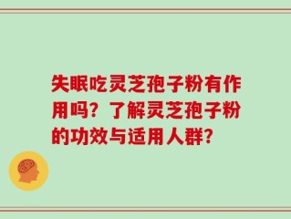 失眠吃灵芝孢子粉有作用吗？了解灵芝孢子粉的功效与适用人群？