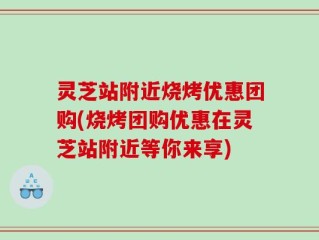 灵芝站附近烧烤优惠团购(烧烤团购优惠在灵芝站附近等你来享)