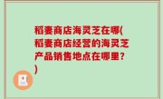 稻妻商店海灵芝在哪(稻妻商店经营的海灵芝产品销售地点在哪里？)