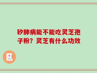矽肺病能不能吃灵芝孢子粉？灵芝有什么功效