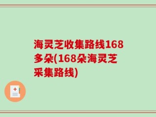 海灵芝收集路线168多朵(168朵海灵芝采集路线)
