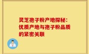 灵芝孢子粉产地探秘：优质产地与孢子粉品质的紧密关联