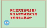 同仁堂灵芝三萜含量？为什么有的破壁灵芝孢子粉没有三萜成分
