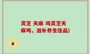 灵芝 天麻 鸡灵芝天麻鸡，滋补养生佳品)