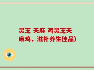 灵芝 天麻 鸡灵芝天麻鸡，滋补养生佳品)