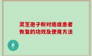 灵芝孢子粉对癌症患者恢复的功效及使用方法