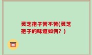 灵芝孢子苦不苦(灵芝孢子的味道如何？)