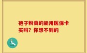孢子粉真的能用医保卡买吗？你想不到的