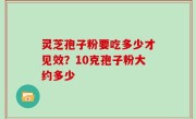 灵芝孢子粉要吃多少才见效？10克孢子粉大约多少