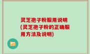 灵芝孢子粉服用说明 (灵芝孢子粉的正确服用方法及说明)