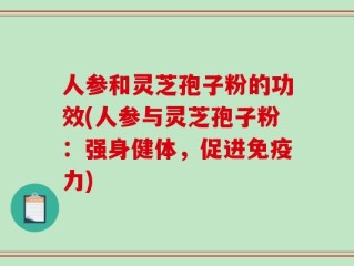 人参和灵芝孢子粉的功效(人参与灵芝孢子粉：强身健体，促进免疫力)