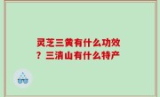 灵芝三黄有什么功效 ？三清山有什么特产