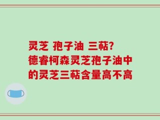 灵芝 孢子油 三萜？德睿柯森灵芝孢子油中的灵芝三萜含量高不高