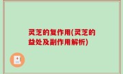 灵芝的复作用(灵芝的益处及副作用解析)