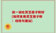 说一说吃灵芝孢子粉好(如何食用灵芝孢子粉：功效与建议)