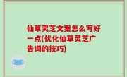 仙草灵芝文案怎么写好一点(优化仙草灵芝广告词的技巧)