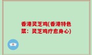 香港灵芝鸡(香港特色菜：灵芝鸡疗愈身心)