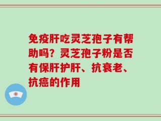 免疫肝吃灵芝孢子有帮助吗？灵芝孢子粉是否有保肝护肝、抗衰老、抗癌的作用