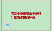 灵芝多糖是蛋白多糖吗？植物多糖的种类