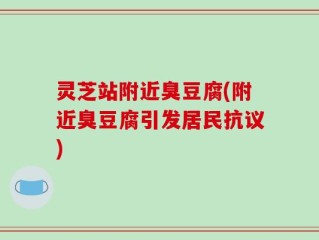 灵芝站附近臭豆腐(附近臭豆腐引发居民抗议)