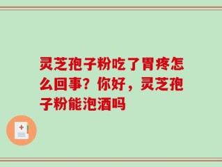 灵芝孢子粉吃了胃疼怎么回事？你好，灵芝孢子粉能泡酒吗