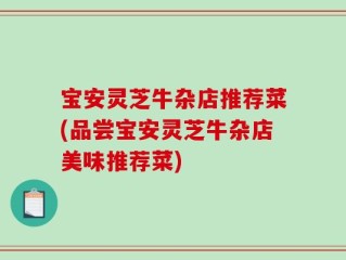 宝安灵芝牛杂店推荐菜(品尝宝安灵芝牛杂店美味推荐菜)