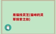 用猫找灵芝(猫咪的灵草探索之旅)