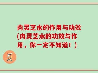 肉灵芝水的作用与功效(肉灵芝水的功效与作用，你一定不知道！)