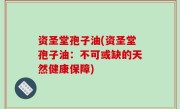 资圣堂孢子油(资圣堂孢子油：不可或缺的天然健康保障)