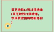 灵芝地铁口可以摆地摊(灵芝地铁口摆地摊，市民赞激情购物新体验)