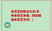 赤灵芝的做法大全(多种赤灵芝食谱，教你精通赤灵芝烹饪！)
