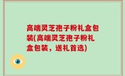 高端灵芝孢子粉礼盒包装(高端灵芝孢子粉礼盒包装，送礼首选)