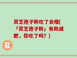 灵芝孢子粉吃了会瘦(「灵芝孢子粉」有助减肥，你吃了吗？)