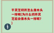 干灵芝切开怎么像木头一样呢(为什么切开灵芝后会像木头一样呢？)