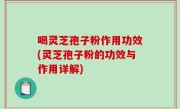 喝灵芝孢子粉作用功效(灵芝孢子粉的功效与作用详解)