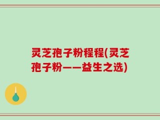 灵芝孢子粉程程(灵芝孢子粉——益生之选)
