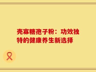 壳寡糖孢子粉：功效独特的健康养生新选择