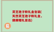 灵芝孢子粉礼盒包装(天然灵芝孢子粉礼盒，健康赠礼首选)
