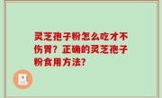 灵芝孢子粉怎么吃才不伤胃？正确的灵芝孢子粉食用方法？