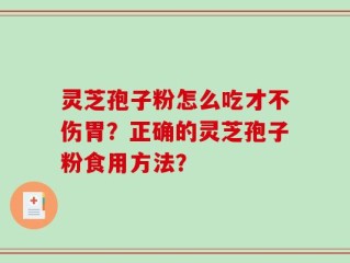 灵芝孢子粉怎么吃才不伤胃？正确的灵芝孢子粉食用方法？