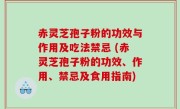 赤灵芝孢子粉的功效与作用及吃法禁忌 (赤灵芝孢子粉的功效、作用、禁忌及食用指南)
