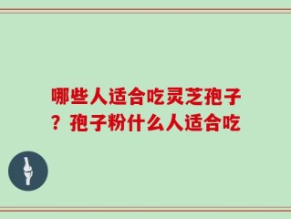 哪些人适合吃灵芝孢子？孢子粉什么人适合吃