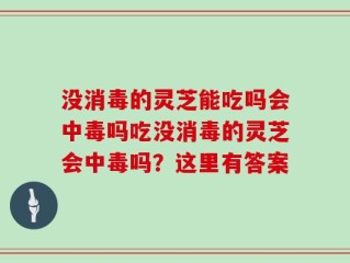 没消毒的灵芝能吃吗会中毒吗吃没消毒的灵芝会中毒吗？这里有答案