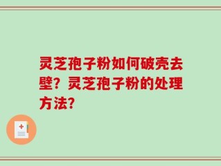 灵芝孢子粉如何破壳去壁？灵芝孢子粉的处理方法？