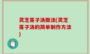 灵芝莲子汤做法(灵芝莲子汤的简单制作方法)