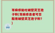 荨麻疹能吃破壁灵芝孢子粉(荨麻疹患者可否服用破壁灵芝孢子粉？)