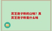 灵芝孢子粉的口味？真灵芝孢子粉是什么味