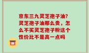 京东三九灵芝孢子油？灵芝孢子油那么贵，怎么不买灵芝孢子粉这个性价比不是高一点吗